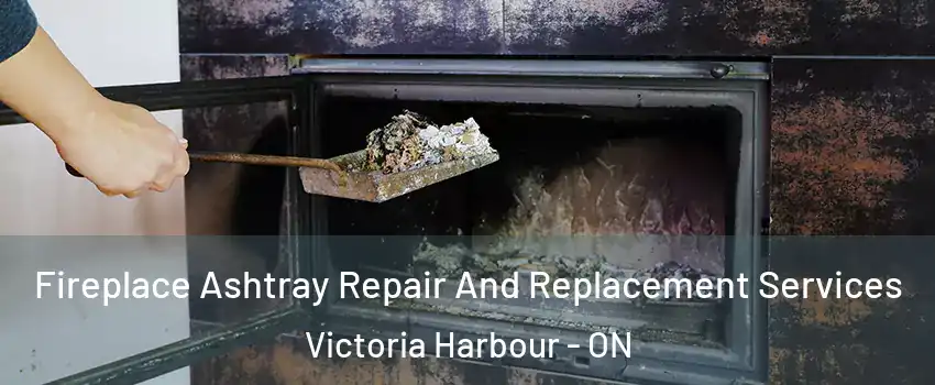 Fireplace Ashtray Repair And Replacement Services Victoria Harbour - ON