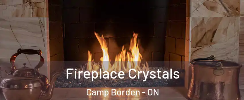  Fireplace Crystals Camp Borden - ON