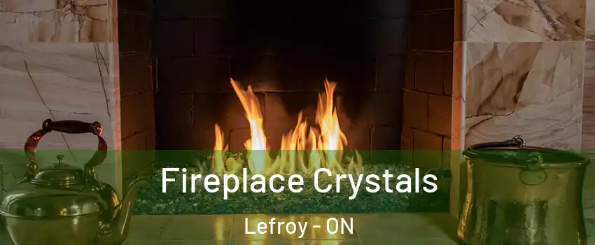 Fireplace Crystals Lefroy - ON
