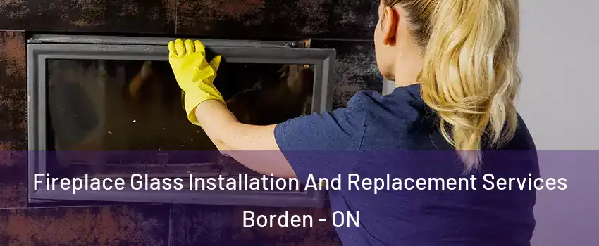 Fireplace Glass Installation And Replacement Services Borden - ON