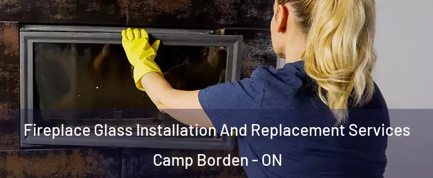  Fireplace Glass Installation And Replacement Services Camp Borden - ON