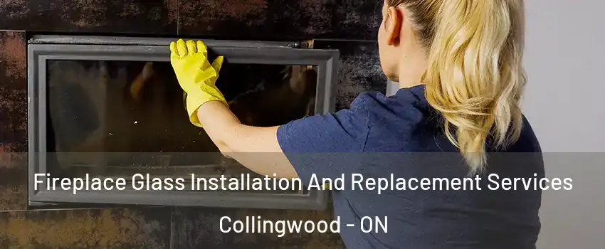 Fireplace Glass Installation And Replacement Services Collingwood - ON