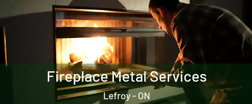  Fireplace Metal Services Lefroy - ON