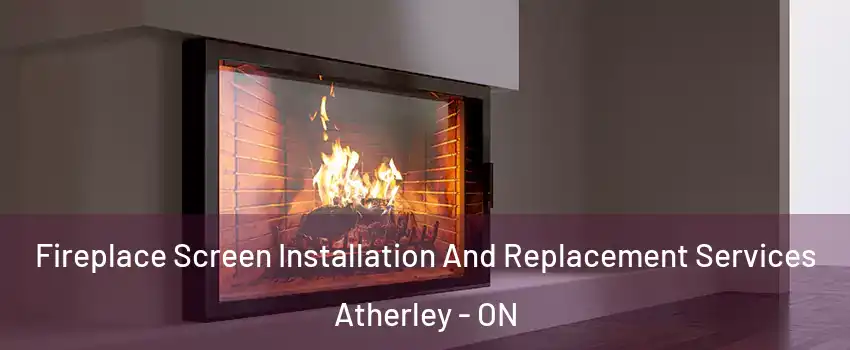 Fireplace Screen Installation And Replacement Services Atherley - ON