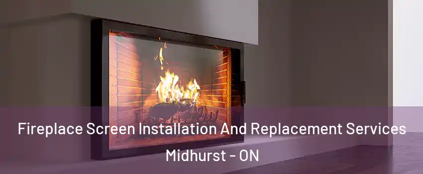 Fireplace Screen Installation And Replacement Services Midhurst - ON
