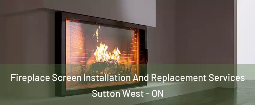 Fireplace Screen Installation And Replacement Services Sutton West - ON