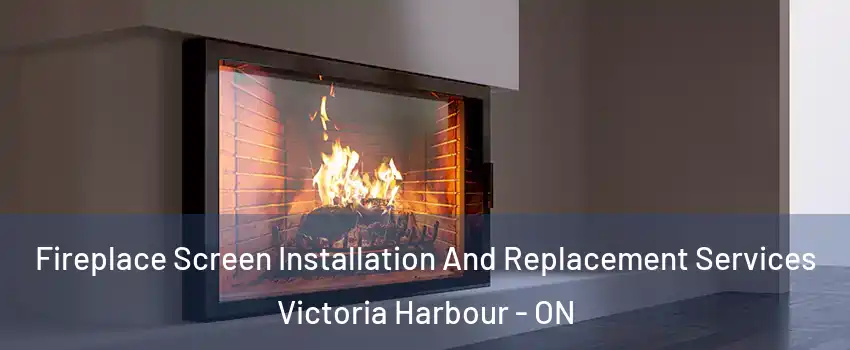 Fireplace Screen Installation And Replacement Services Victoria Harbour - ON