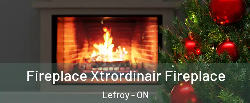  Fireplace Xtrordinair Fireplace Lefroy - ON