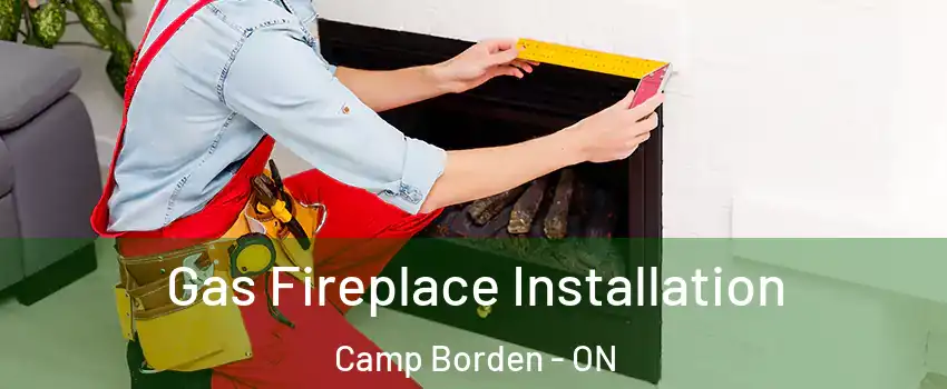 Gas Fireplace Installation Camp Borden - ON