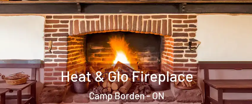 Heat & Glo Fireplace Camp Borden - ON