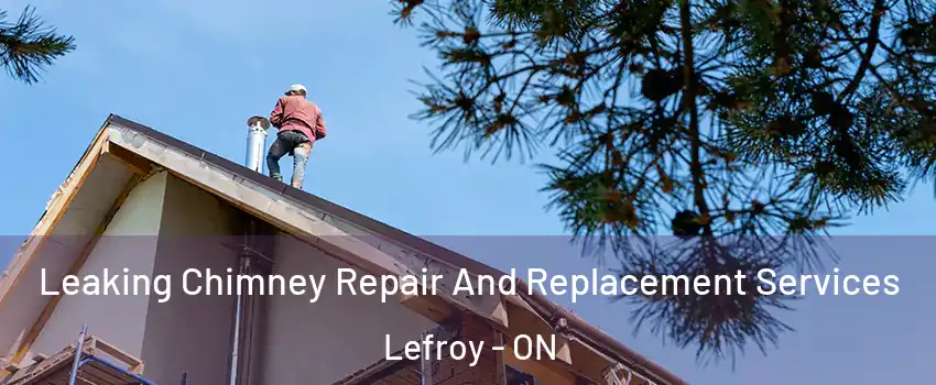  Leaking Chimney Repair And Replacement Services Lefroy - ON