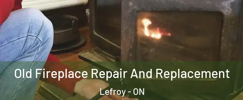  Old Fireplace Repair And Replacement Lefroy - ON