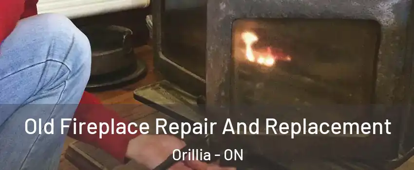 Old Fireplace Repair And Replacement Orillia - ON