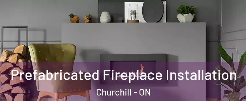 Prefabricated Fireplace Installation Churchill - ON