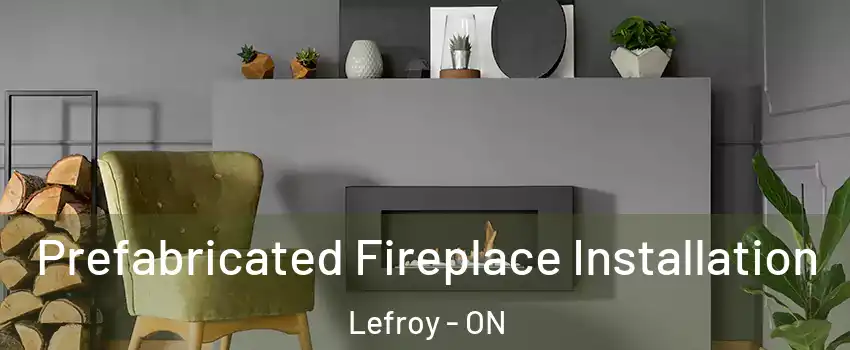  Prefabricated Fireplace Installation Lefroy - ON