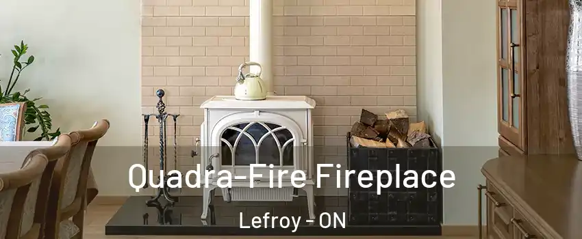 Quadra-Fire Fireplace Lefroy - ON