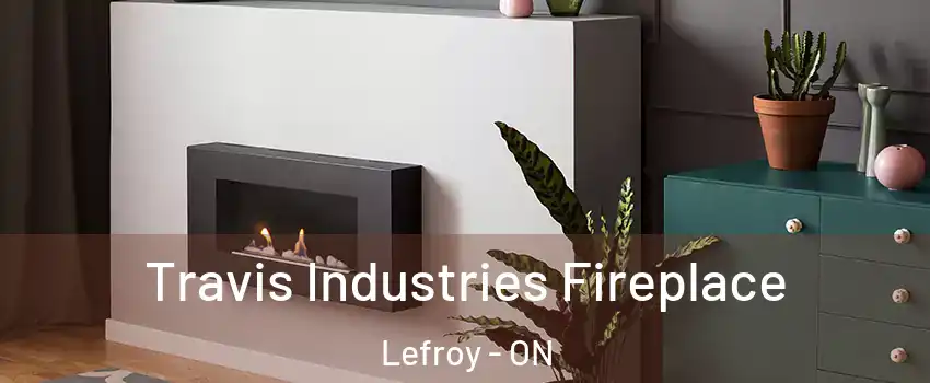  Travis Industries Fireplace Lefroy - ON