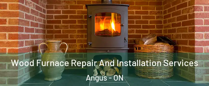  Wood Furnace Repair And Installation Services Angus - ON