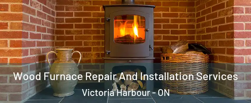  Wood Furnace Repair And Installation Services Victoria Harbour - ON
