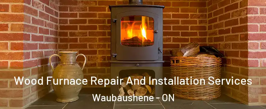  Wood Furnace Repair And Installation Services Waubaushene - ON